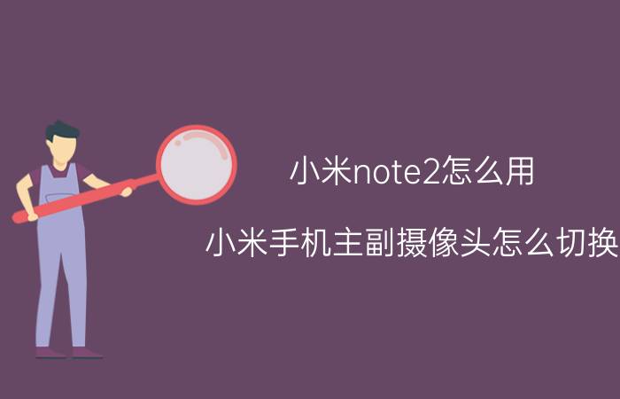 小米note2怎么用 小米手机主副摄像头怎么切换？